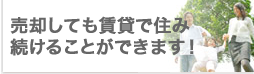売却しても賃貸で住み続けることができます！